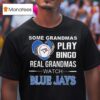 Some Grandmas Play Bingo Real Grandmas Watch Toronto Blue Jays T Shirt
