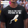 Sperm Cell Holding A Beer This Is The First Picture Of Me T Shirt