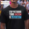 Stop Pretending Your Racism Is Patriotism T Shirt