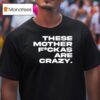 These Mother Fuckas Are Crazy T Shirt