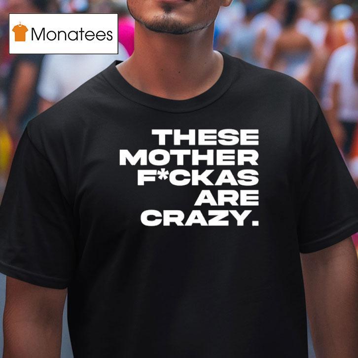 These Mother Fuckas Are Crazy T Shirt These Mother Fuckas Are Crazy T Shirt