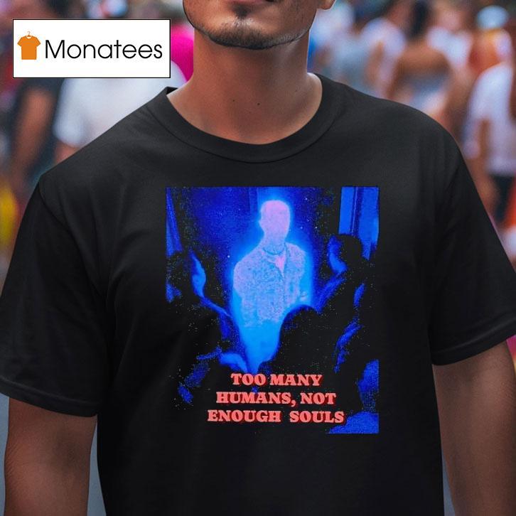 Too Many Humans Not Enough Souls T Shirt Too Many Humans Not Enough Souls T Shirt
