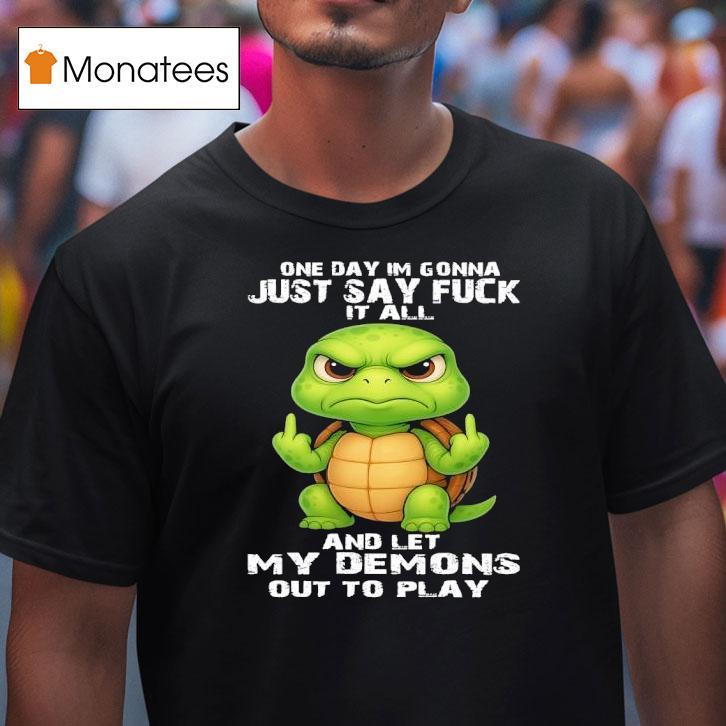 Turtle One Day Im Gonna Just Say Fuck It All And Let My Demons Out To Play T Shirt Turtle One Day Im Gonna Just Say Fuck It All And Let My Demons Out To Play T Shirt