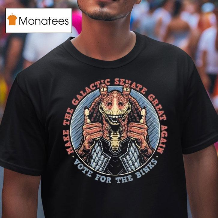 Vote For The Binks Make The Galactic Senate Great Again T Shirt Vote For The Binks Make The Galactic Senate Great Again T Shirt