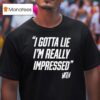 Whistlindiesel I Gotta Lie I M Really Impressed T Shirt