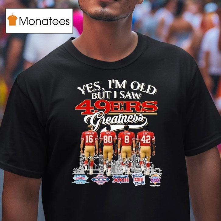 Yes I M Old But I Saw San Francisco Ers Greatness Legends Signatures T Shirt Yes I M Old But I Saw San Francisco Ers Greatness Legends Signatures T Shirt