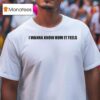 You Wanna Know How It Looks T Shirt