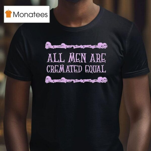 All Men Are Cremated Equal Skulls T Shirt