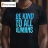 Be Kind To All Humans T Shirt