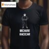 Because Racecar Racing T Shirt