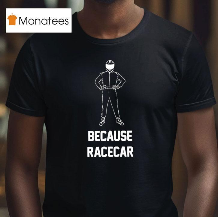 Because Racecar Racing T Shirt Because Racecar Racing T Shirt