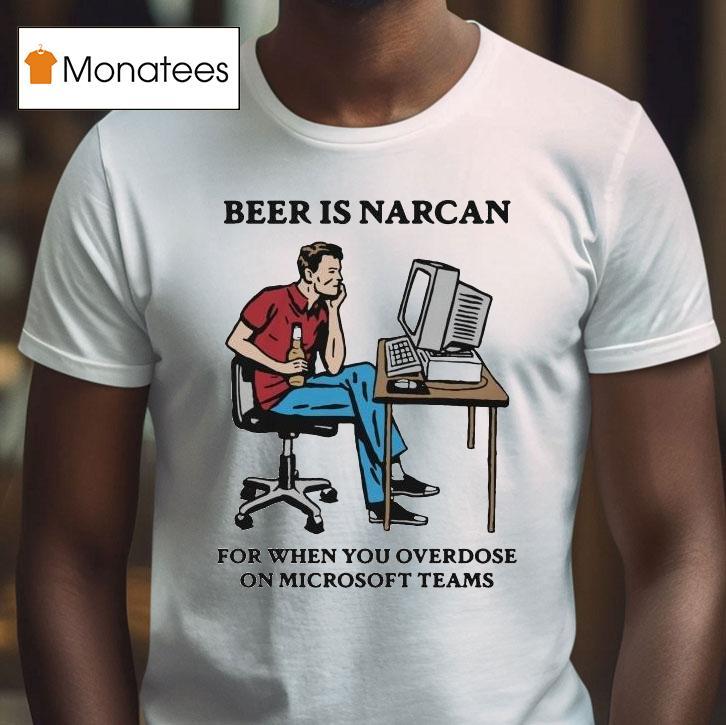 Beer Is Narcan For When You Overdose On Teams T Shirt Beer Is Narcan For When You Overdose On Teams T Shirt