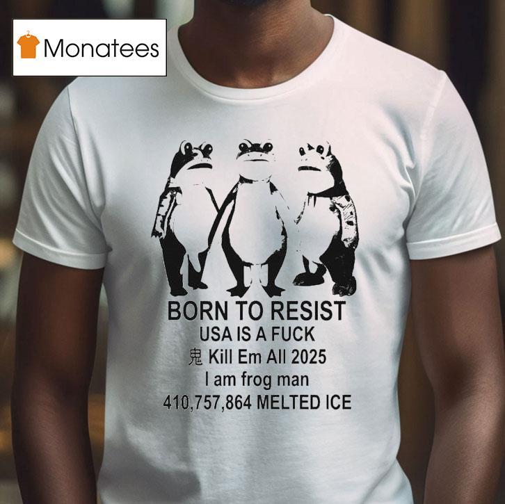 Born To Resist Usa Is Fuck Kill Is A Fuck Kill Em All I Am Frog Portland Man Melted Ice T Shirt Born To Resist Usa Is Fuck Kill Is A Fuck Kill Em All I Am Frog Portland Man Melted Ice T Shirt