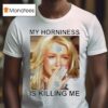 Britney My Horniness Is Killing Me T Shirt