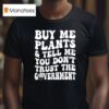 Buy Me Plants And Tell Me You Don T Trust The Governmen T Shirt