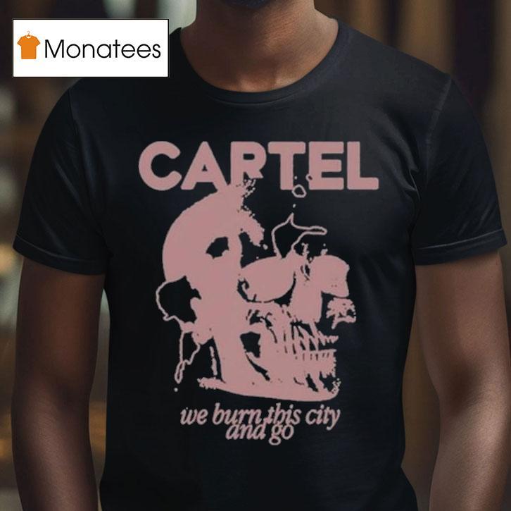 Cartel We Burn This City And Go T Shirt Cartel We Burn This City And Go T Shirt