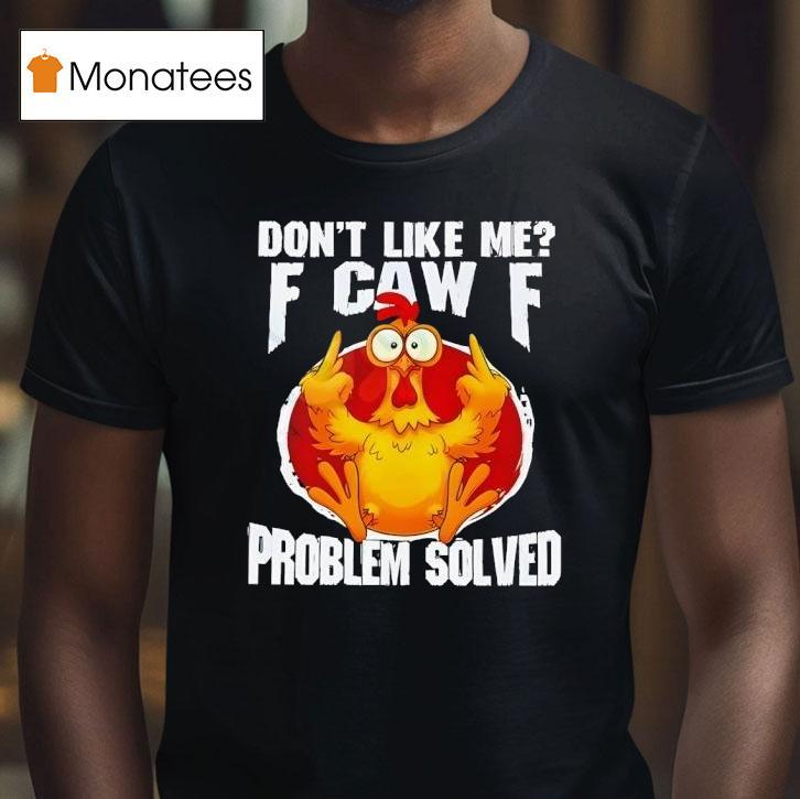 Chicken Don T Like Me Fuck Off Problem Solved T Shirt Chicken Don T Like Me Fuck Off Problem Solved T Shirt