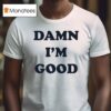 Damn I M Good T Shirt