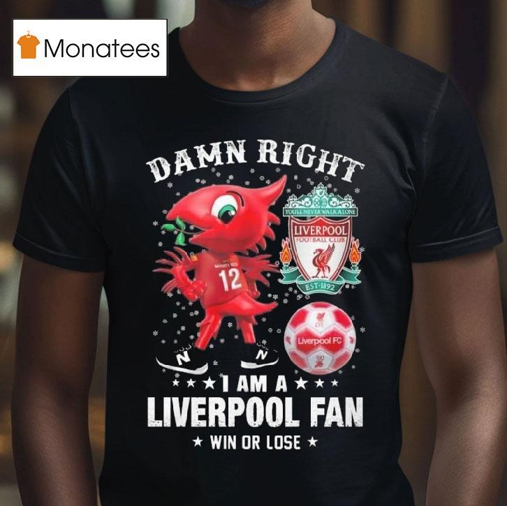 Damn Right I Am A Liverpool Mascot Fan Win Or Lose T Shirt Damn Right I Am A Liverpool Mascot Fan Win Or Lose T Shirt