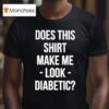 Does This Make Me Look Diabetic T Shirt