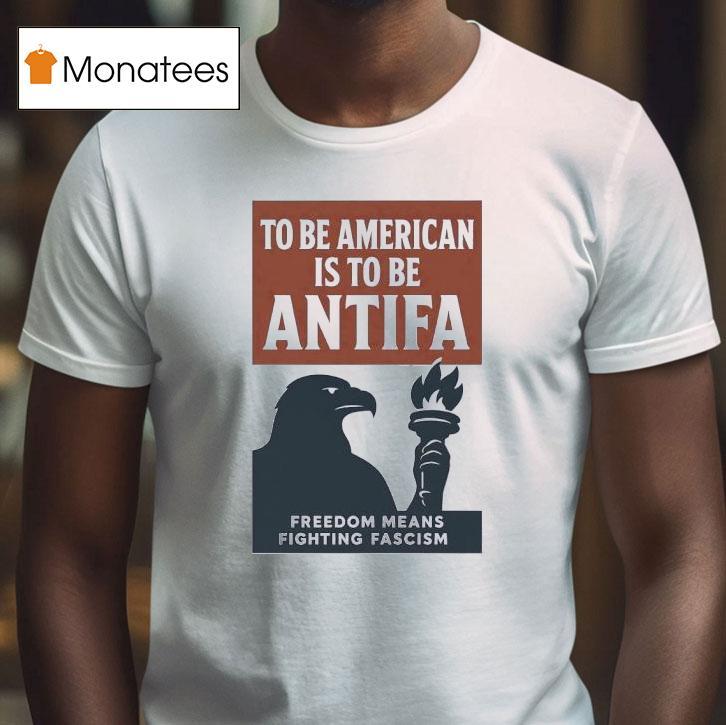 Eagle To Be American Is To Be Antifa Freedom Means Fighting Fascism T Shirt Eagle To Be American Is To Be Antifa Freedom Means Fighting Fascism T Shirt