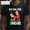 Elf On The Shelve Christmas T Shirt