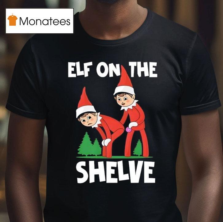Elf On The Shelve Christmas T Shirt Elf On The Shelve Christmas T Shirt