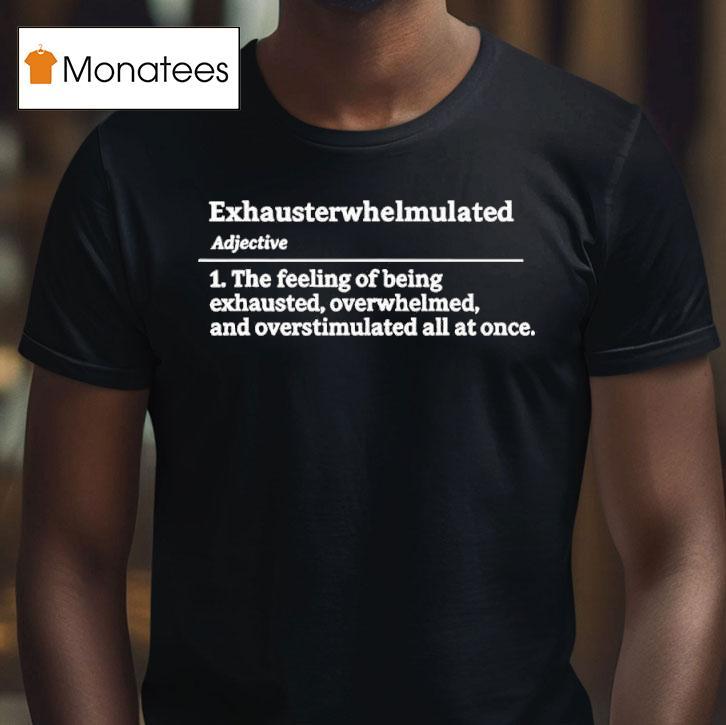 Exhausterwhelmulated Exhausted Overwhelmed Overstimulated T Shirt Exhausterwhelmulated Exhausted Overwhelmed Overstimulated T Shirt