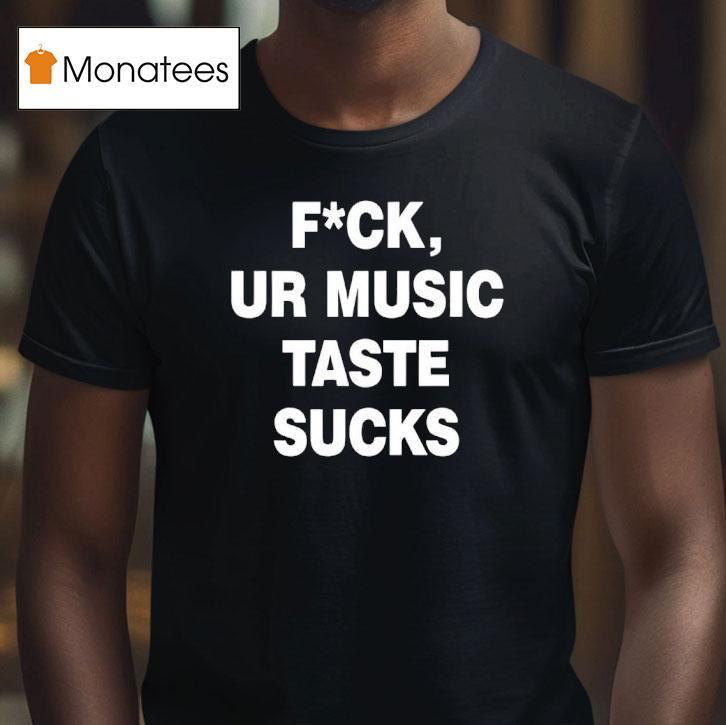 Fck Ur Music Taste Sucks T Shirt Fck Ur Music Taste Sucks T Shirt
