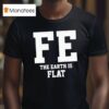 Fe The Earth Is Flat Shir T Shirt