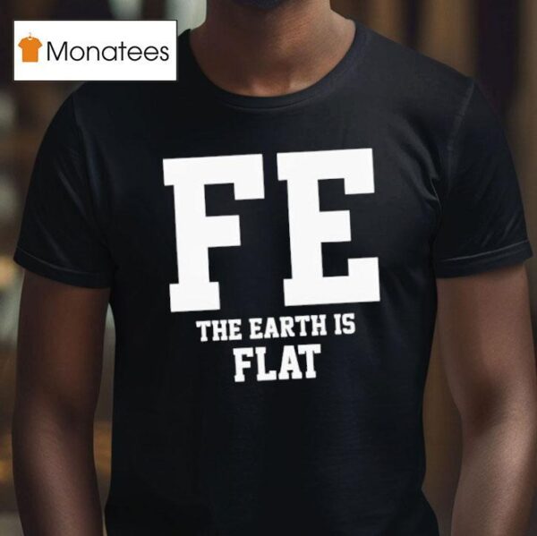 Fe The Earth Is Flat Shir T Shirt