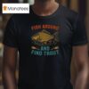 Fish Around And Find Trout Funny Fishing T Shirt