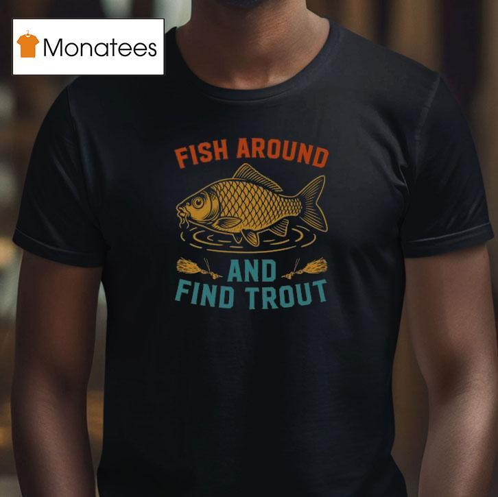 Fish Around And Find Trout Funny Fishing T Shirt Fish Around And Find Trout Funny Fishing T Shirt