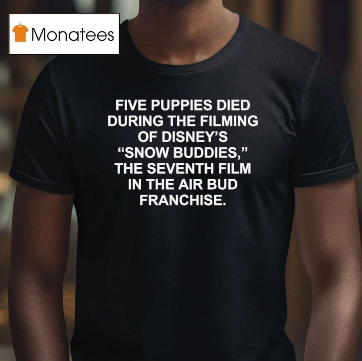 Five Puppies Died During The Filming Of Snow Buddies The Seventh Film In The Air Bud Franchise T Shirt Five Puppies Died During The Filming Of Snow Buddies The Seventh Film In The Air Bud Franchise T Shirt