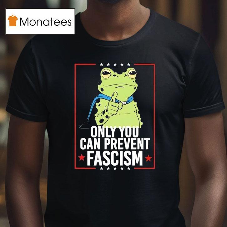Frog Only You Can Prevent Fascism T Shirt Frog Only You Can Prevent Fascism T Shirt