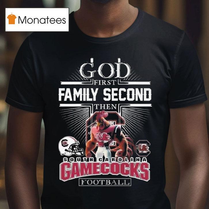 God First Family Second Then South Carolina Gamecocks Football Mascot T Shirt God First Family Second Then South Carolina Gamecocks Football Mascot T Shirt