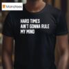 Hard Times Ain T Gonna Rule My Mind T Shirt
