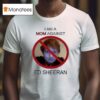 I Am A Mom Against Ed Sheeran T Shirt