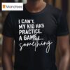 I Can T My Kid Has Practice A Game Something T Shirt