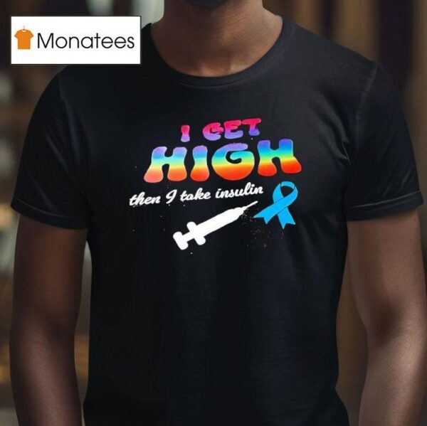 I Get High Then I Take Insulin T Shirt