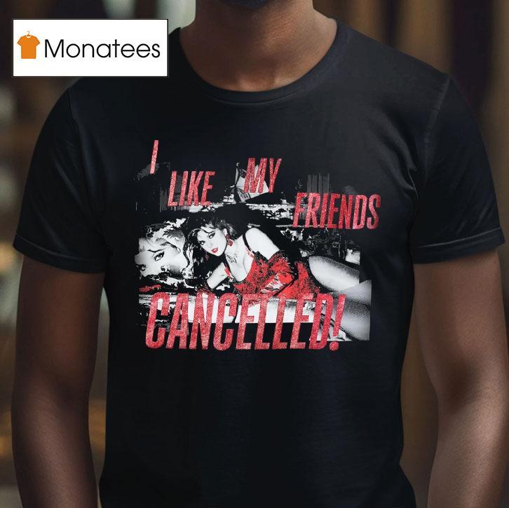 I Like My Friends Cancelled T Shirt I Like My Friends Cancelled T Shirt