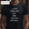 I Love Stealing Sht And Killing Btches T Shirt
