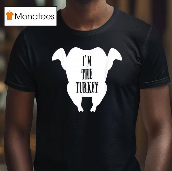 I M The Turkey Thanksgiving T Shirt I M The Turkey Thanksgiving T Shirt