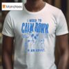 I Need To Calm Down I M An Adul T Shirt