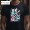 I Slap Bass Because Slapping People Is Frowned Upon T Shirt