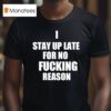 I Stay Up Late For No Fcking Reason T Shirt