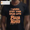 I Wanna Stuff Your Holes With Pizza Rolls T Shirt