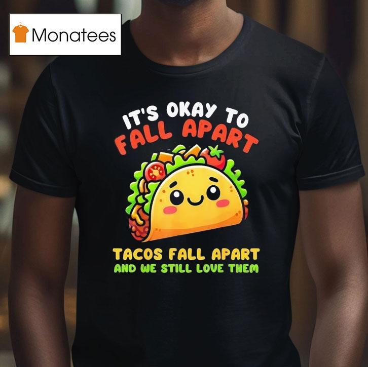 It S Okay To Fall Apart Tacos Fall Apart And We Still Love Them T Shirt It S Okay To Fall Apart Tacos Fall Apart And We Still Love Them T Shirt