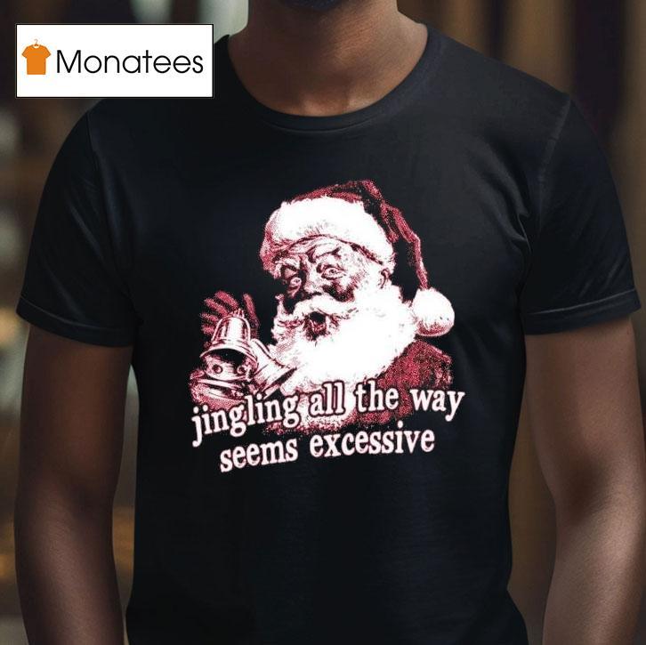 Jingling All The Way Seems Excessive Christmas T Shirt Jingling All The Way Seems Excessive Christmas T Shirt