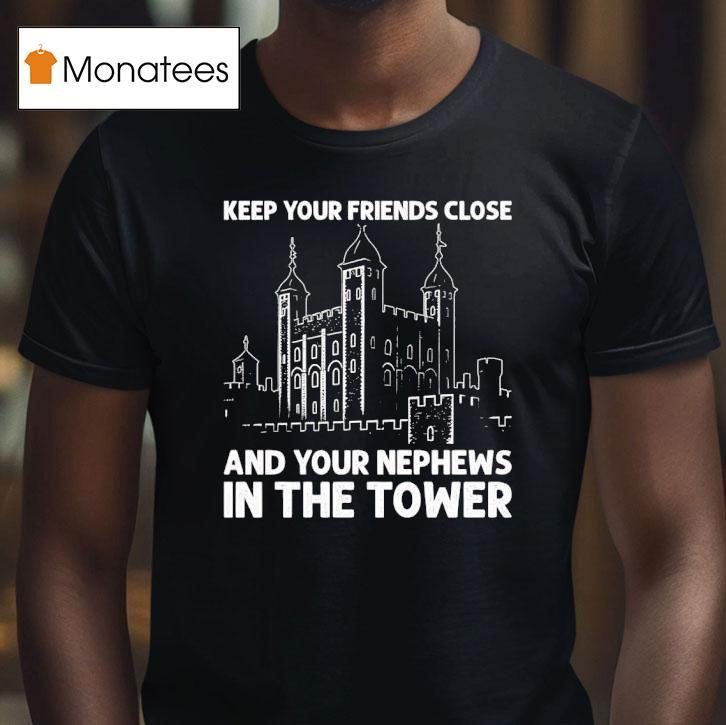 Keep Your Friends Close And Your Nephews In The Tower T Shirt Keep Your Friends Close And Your Nephews In The Tower T Shirt
